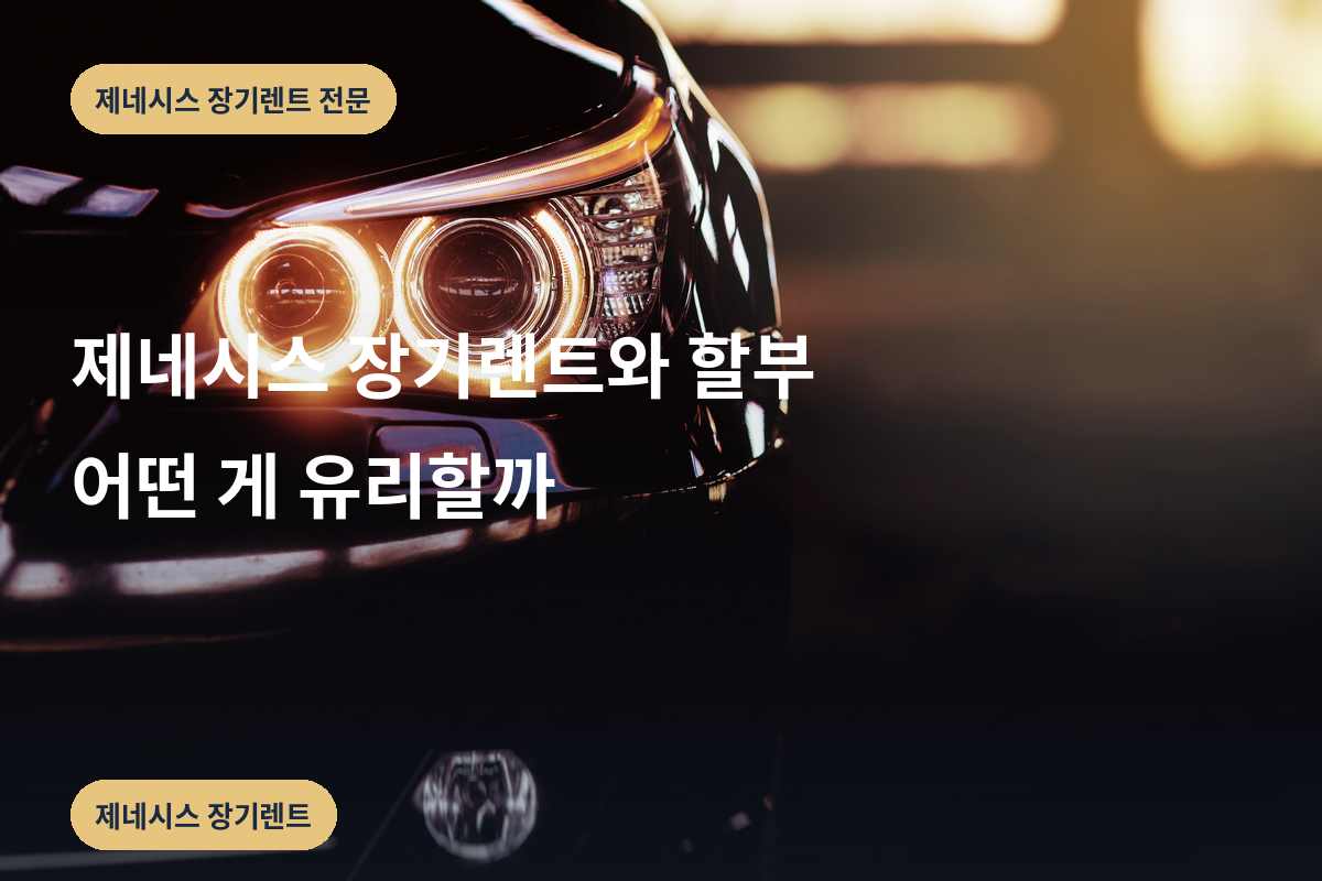 제네시스 장기렌트와 할부 어떤 게 유리할까