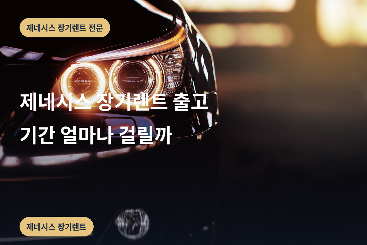 제네시스 장기렌트 출고 기간 얼마나 걸릴까